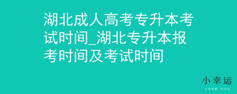 湖北成人高考專升本考試時間_湖北專升本報考時間及考試時間