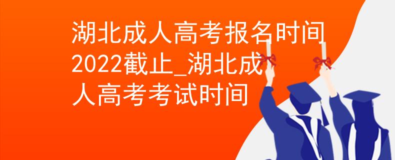 湖北成人高考報(bào)名時(shí)間2022截止_湖北成人高考考試時(shí)間 湖北成人高考報(bào)名時(shí)間2022截止_湖北成人高考考試時(shí)間
