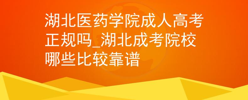 湖北醫(yī)藥學(xué)院成人高考正規(guī)嗎_湖北成考院校哪些比較靠譜