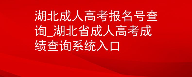 湖北成人高考報名號查詢_湖北省成人高考成績查詢系統(tǒng)入口