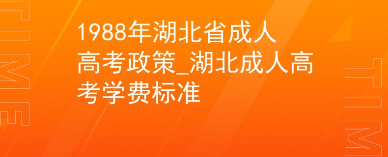 1988年湖北省成人高考政策_湖北成人高考學費標準