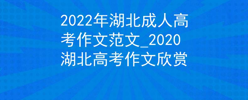 2022年湖北成人高考作文范文_2020湖北高考作文欣賞
