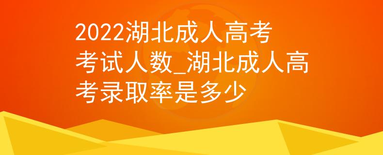 2022湖北成人高考考試人數(shù)_湖北成人高考錄取率是多少