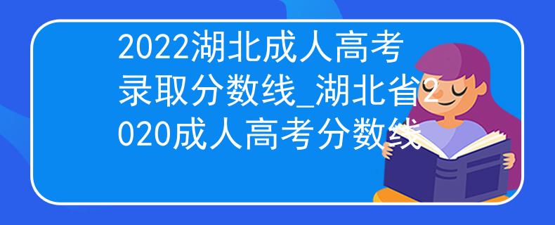 2022湖北成人高考錄取分數(shù)線_湖北省2020成人高考分數(shù)線