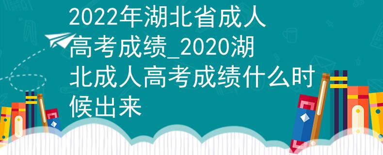 2022年湖北省成人高考成績(jī)_2020湖北成人高考成績(jī)什么時(shí)候出來