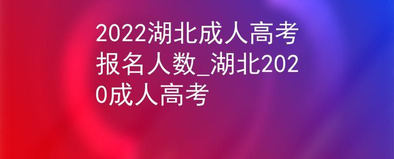 2022湖北成人高考報名人數(shù)_湖北2020成人高考