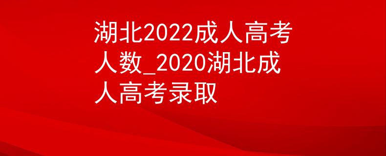 湖北2022成人高考人數(shù)_2020湖北成人高考錄取