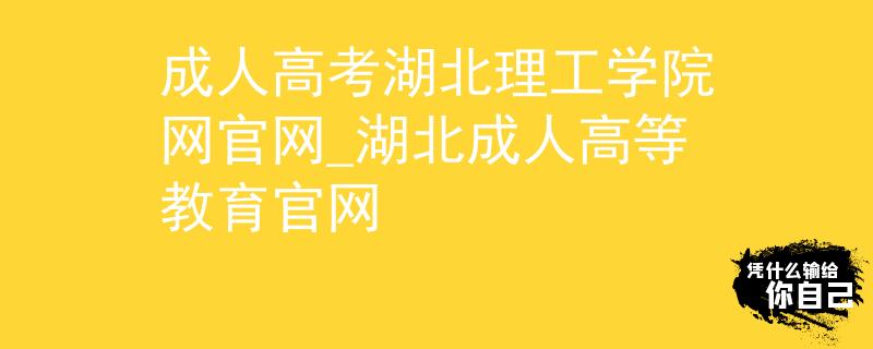 成人高考湖北理工學(xué)院網(wǎng)官網(wǎng)_湖北成人高等教育官網(wǎng)