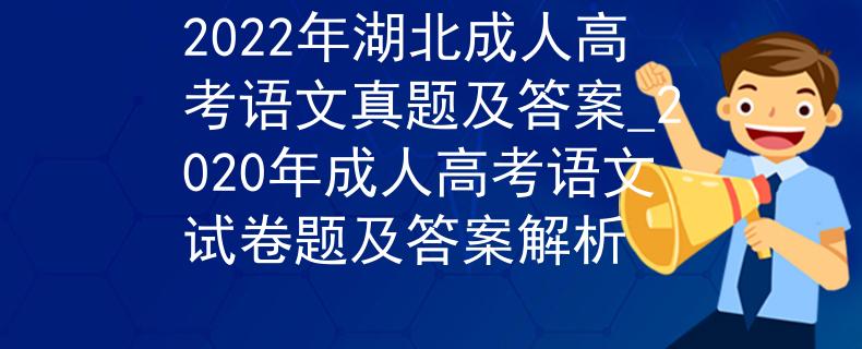 2022年湖北成人高考語文真題及答案_2020年成人高考語文試卷題及答案解析 2022年湖北成人高考語文真題及答案_2020年成人高考語文試卷題及答案解析