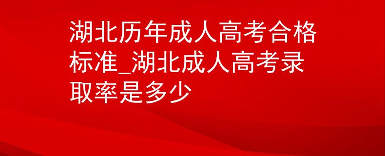 湖北歷年成人高考合格標(biāo)準(zhǔn)_湖北成人高考錄取率是多少