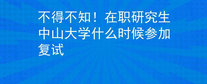 不得不知！在職研究生中山大學(xué)什么時候參加復(fù)試