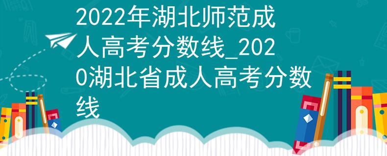2022年湖北師范成人高考分數(shù)線_2020湖北省成人高考分數(shù)線