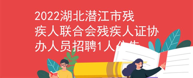 2022湖北潛江市殘疾人聯合會殘疾人證協(xié)辦人員招聘1人公告