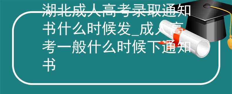 湖北成人高考錄取通知書(shū)什么時(shí)候發(fā)_成人高考一般什么時(shí)候下通知書(shū)