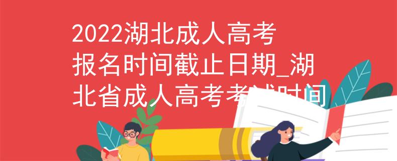 2022湖北成人高考報(bào)名時(shí)間截止日期_湖北省成人高考考試時(shí)間