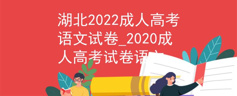 湖北2022成人高考語文試卷_2020成人高考試卷語文