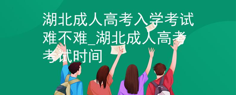 湖北成人高考入學(xué)考試難不難_湖北成人高考考試時(shí)間 湖北成人高考入學(xué)考試難不難_湖北成人高考考試時(shí)間