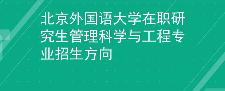 北京外國語大學(xué)在職研究生管理科學(xué)與工程專業(yè)招生方向