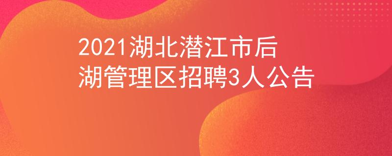 2021湖北潛江市后湖管理區(qū)招聘3人公告