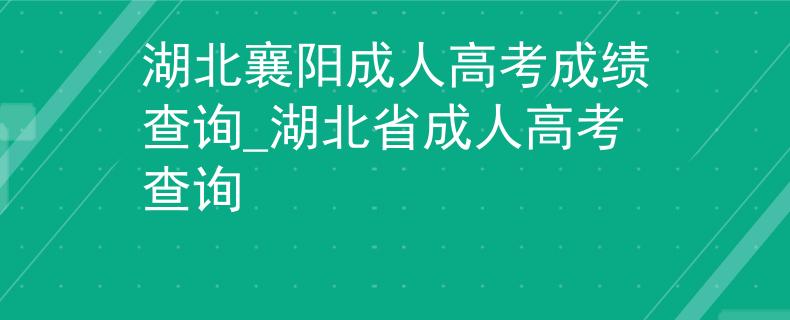 湖北襄陽成人高考成績查詢_湖北省成人高考查詢