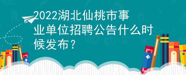 2022湖北仙桃市事業(yè)單位招聘公告什么時(shí)候發(fā)布？