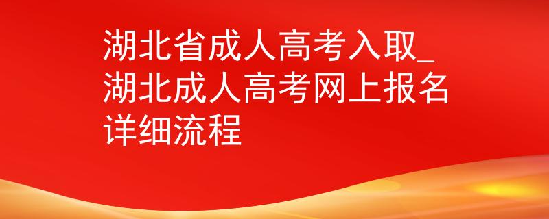 湖北省成人高考入取_湖北成人高考網(wǎng)上報名詳細流程