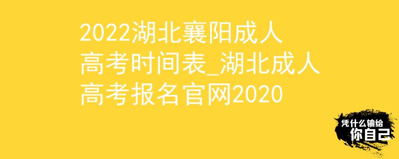 2022湖北襄陽(yáng)成人高考時(shí)間表_湖北成人高考報(bào)名官網(wǎng)2020 2022湖北襄陽(yáng)成人高考時(shí)間表_湖北成人高考報(bào)名官網(wǎng)2020