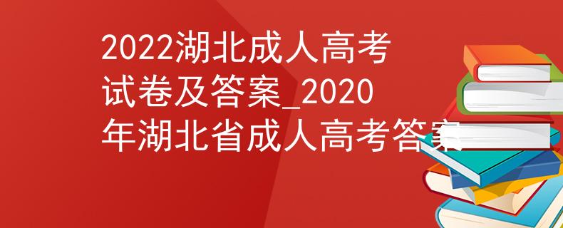 2022湖北成人高考試卷及答案_2020年湖北省成人高考答案