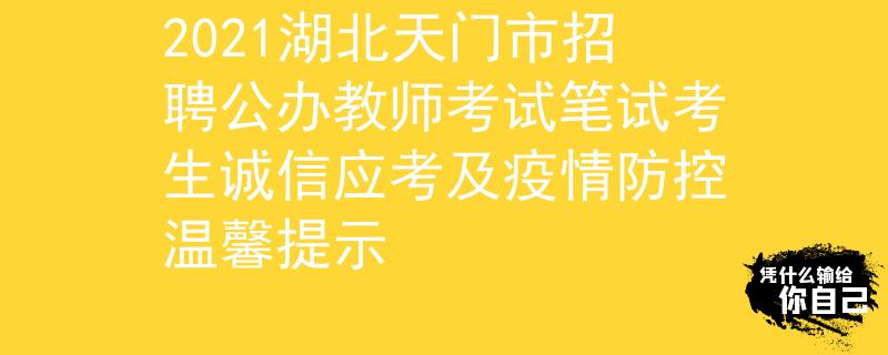 2021湖北天門市招聘公辦教師考試筆試考生誠信應(yīng)考及疫情防控溫馨提示