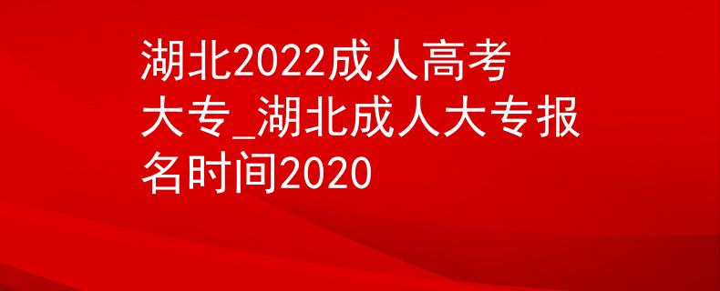 湖北2022成人高考大專_湖北成人大專報名時間2020