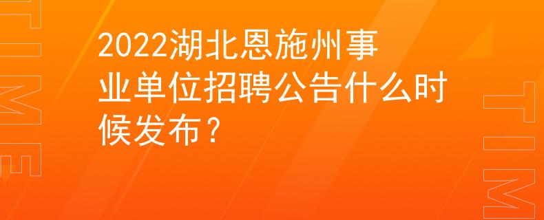 2022湖北恩施州事業(yè)單位招聘公告什么時(shí)候發(fā)布？
