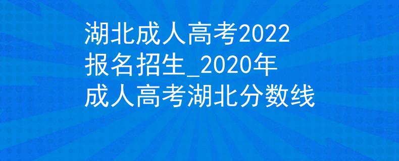 湖北成人高考2022報(bào)名招生_2020年成人高考湖北分?jǐn)?shù)線