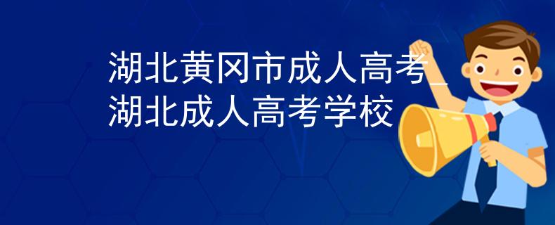 湖北黃岡市成人高考_湖北成人高考學(xué)校