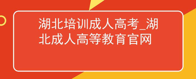 湖北培訓成人高考_湖北成人高等教育官網(wǎng)