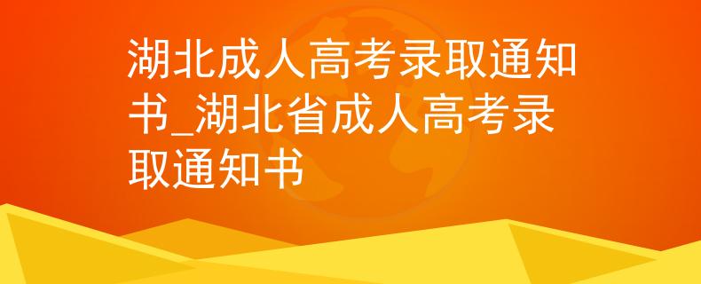 湖北成人高考錄取通知書(shū)_湖北省成人高考錄取通知書(shū)