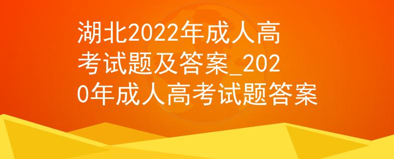 湖北2022年成人高考試題及答案_2020年成人高考試題答案
