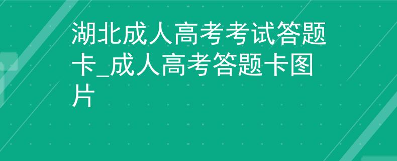 湖北成人高考考試答題卡_成人高考答題卡圖片