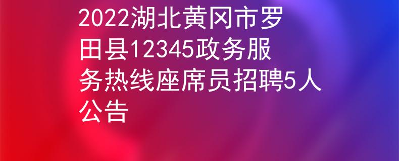 2022湖北黃岡市羅田縣12345政務服務熱線座席員招聘5人公告