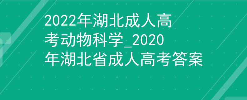 2022年湖北成人高考動物科學(xué)_2020年湖北省成人高考答案