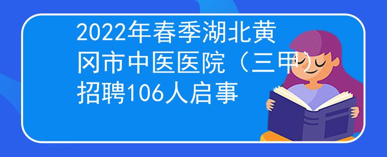 2022年春季湖北黃岡市中醫(yī)醫(yī)院（三甲）招聘106人啟事