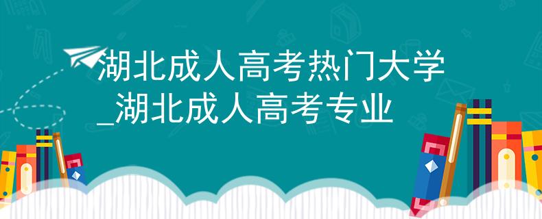 湖北成人高考熱門大學(xué)_湖北成人高考專業(yè)