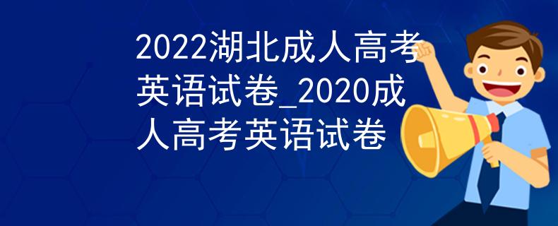 2022湖北成人高考英語試卷_2020成人高考英語試卷