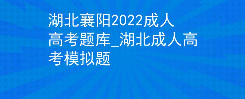 湖北襄陽2022成人高考題庫_湖北成人高考模擬題