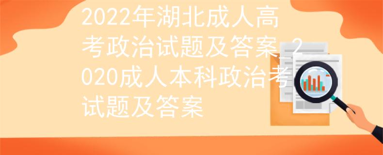 2022年湖北成人高考政治試題及答案_2020成人本科政治考試題及答案