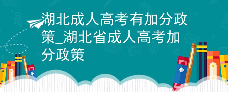 湖北成人高考有加分政策_(dá)湖北省成人高考加分政策