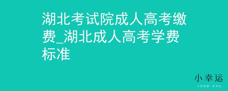 湖北考試院成人高考繳費(fèi)_湖北成人高考學(xué)費(fèi)標(biāo)準(zhǔn)