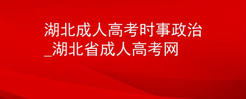 湖北成人高考時(shí)事政治_湖北省成人高考網(wǎng)