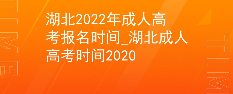 湖北2022年成人高考報(bào)名時(shí)間_湖北成人高考時(shí)間2020
