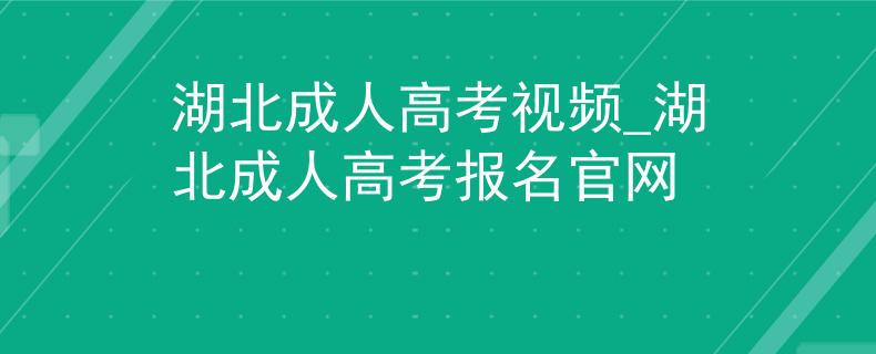 湖北成人高考視頻_湖北成人高考報(bào)名官網(wǎng)