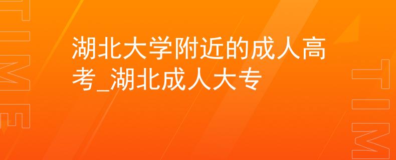 湖北大學(xué)附近的成人高考_湖北成人大專